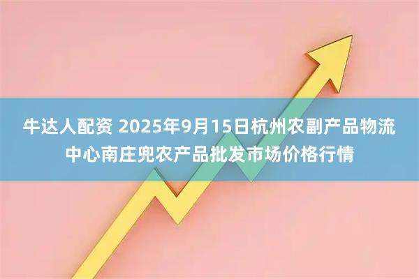 牛达人配资 2025年9月15日杭州农副产品物流中心南庄兜农产品批发市场价格行情