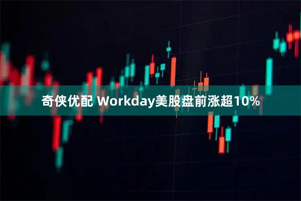 奇侠优配 Workday美股盘前涨超10%