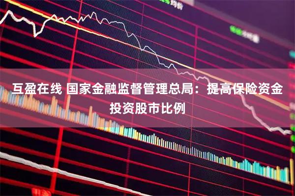 互盈在线 国家金融监督管理总局：提高保险资金投资股市比例