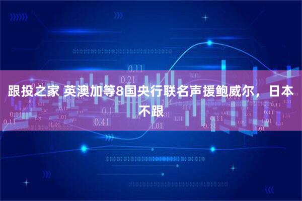 跟投之家 英澳加等8国央行联名声援鲍威尔，日本不跟