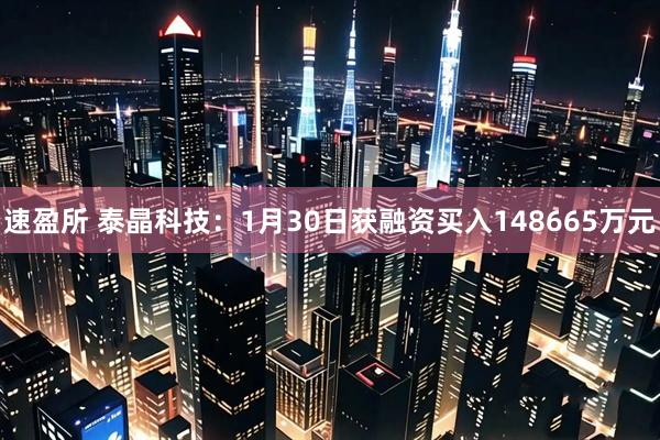速盈所 泰晶科技：1月30日获融资买入148665万元