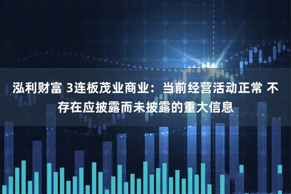泓利财富 3连板茂业商业：当前经营活动正常 不存在应披露而未披露的重大信息