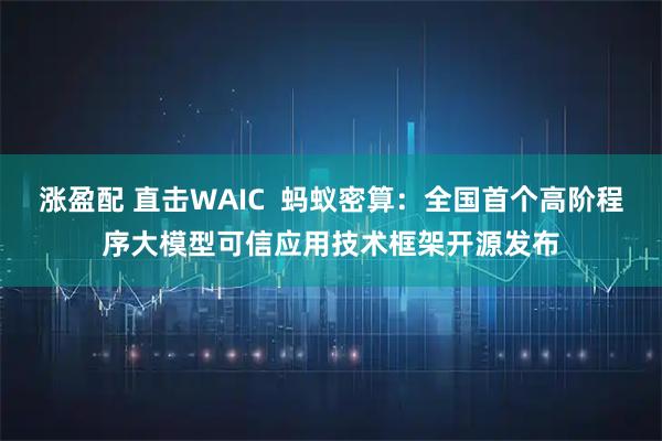 涨盈配 直击WAIC  蚂蚁密算：全国首个高阶程序大模型可信应用技术框架开源发布